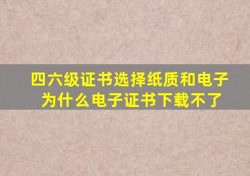 四六级证书选择纸质和电子 为什么电子证书下载不了